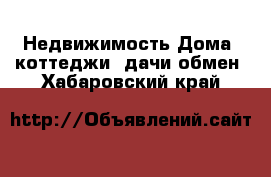 Недвижимость Дома, коттеджи, дачи обмен. Хабаровский край